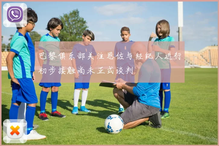 巴黎俱乐部关注恩佐与经纪人进行初步接触尚未正式谈判