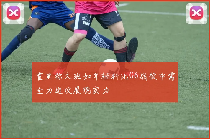 霍里称文班如年轻科比G6战役中需全力进攻展现实力