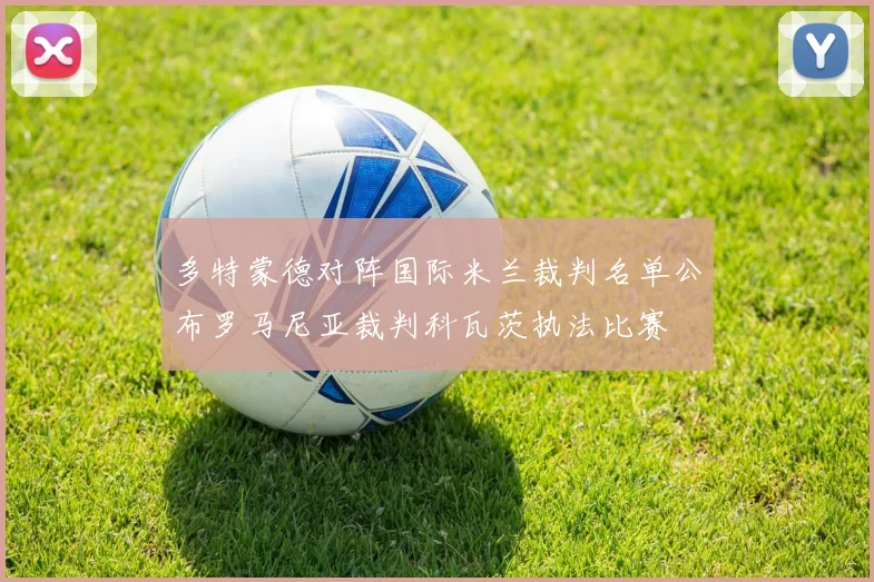 多特蒙德对阵国际米兰裁判名单公布罗马尼亚裁判科瓦茨执法比赛