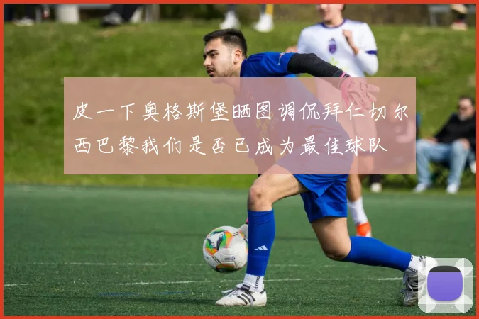 皮一下奥格斯堡晒图调侃拜仁切尔西巴黎我们是否已成为最佳球队